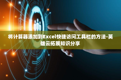 将计算器添加到Excel快捷访问工具栏的方法-英雄云拓展知识分享