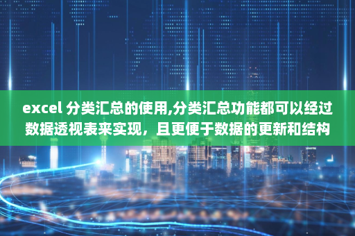 excel 分类汇总的使用,分类汇总功能都可以经过数据透视表来实现，且更便于数据的更新和结构的变化-英雄云拓展知识分享
