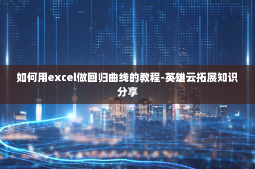 如何用excel做回归曲线的教程-英雄云拓展知识分享