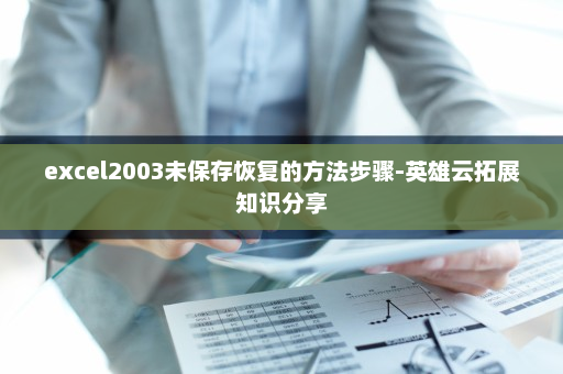 excel2003未保存恢复的方法步骤-英雄云拓展知识分享