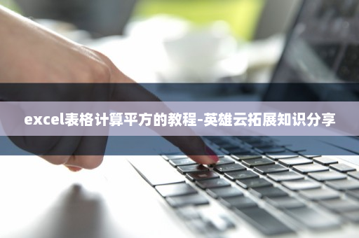 excel表格计算平方的教程-英雄云拓展知识分享
