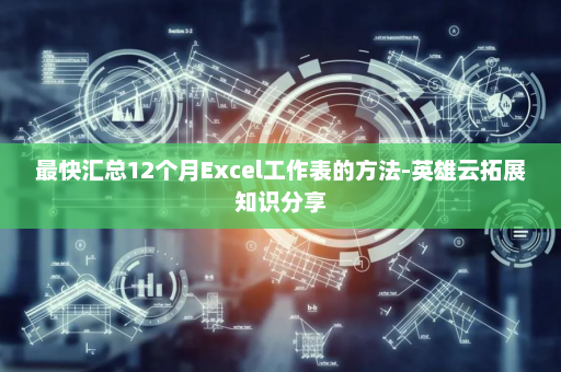 最快汇总12个月Excel工作表的方法-英雄云拓展知识分享
