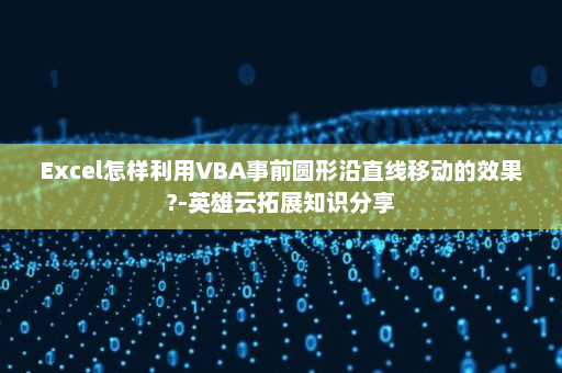 Excel怎样利用VBA事前圆形沿直线移动的效果?-英雄云拓展知识分享