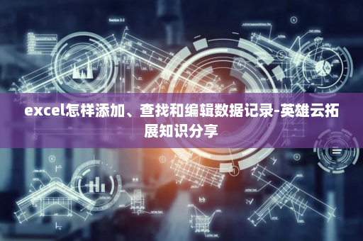 excel怎样添加、查找和编辑数据记录-英雄云拓展知识分享