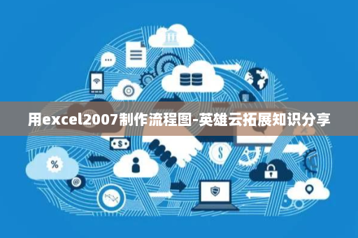 用excel2007制作流程图-英雄云拓展知识分享