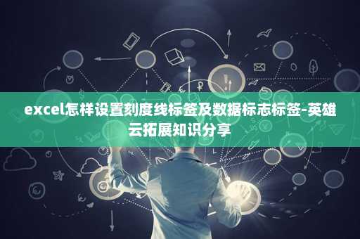 excel怎样设置刻度线标签及数据标志标签-英雄云拓展知识分享