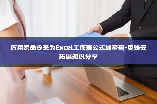 巧用宏命令来为Excel工作表公式加密码-英雄云拓展知识分享