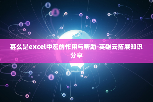 甚么是excel中宏的作用与帮助-英雄云拓展知识分享