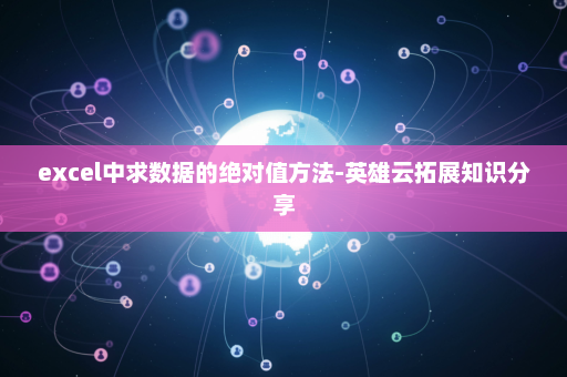 excel中求数据的绝对值方法-英雄云拓展知识分享