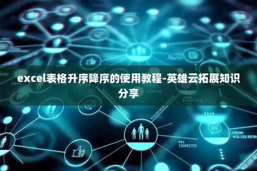 excel表格升序降序的使用教程-英雄云拓展知识分享