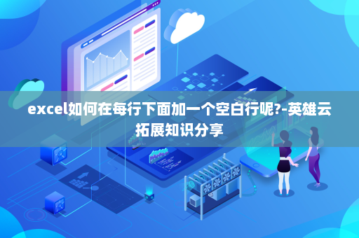 excel如何在每行下面加一个空白行呢?-英雄云拓展知识分享