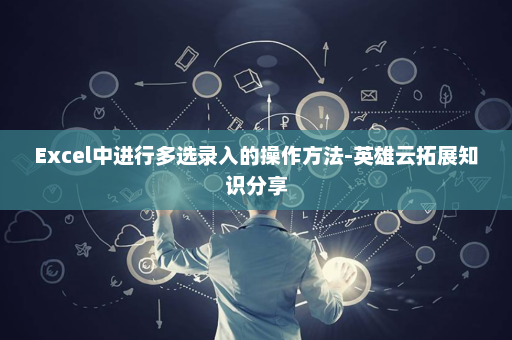 Excel中进行多选录入的操作方法-英雄云拓展知识分享