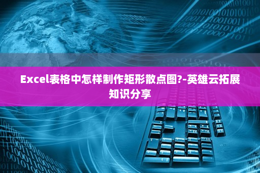 Excel表格中怎样制作矩形散点图?-英雄云拓展知识分享