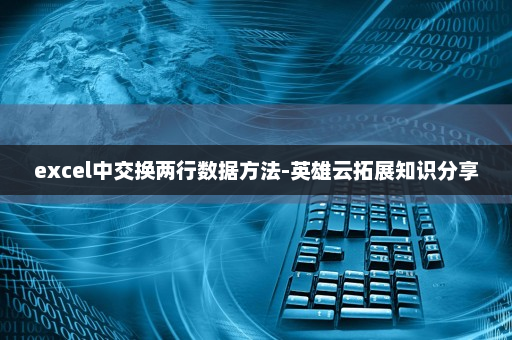 excel中交换两行数据方法-英雄云拓展知识分享