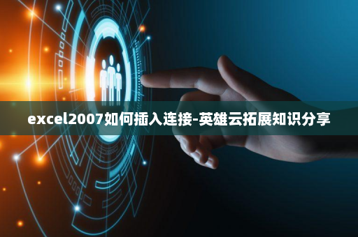 excel2007如何插入连接-英雄云拓展知识分享