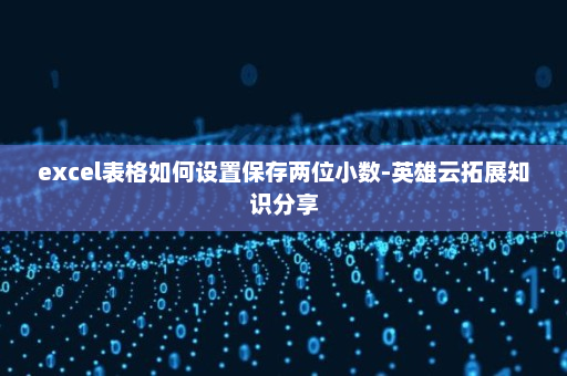 excel表格如何设置保存两位小数-英雄云拓展知识分享