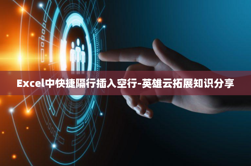 Excel中快捷隔行插入空行-英雄云拓展知识分享