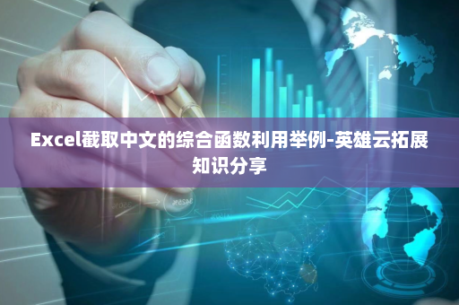 Excel截取中文的综合函数利用举例-英雄云拓展知识分享