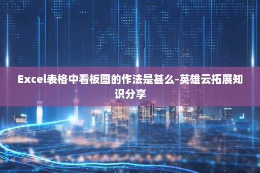 Excel表格中看板图的作法是甚么-英雄云拓展知识分享