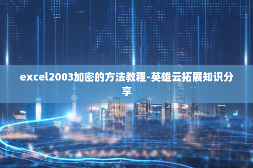 excel2003加密的方法教程-英雄云拓展知识分享