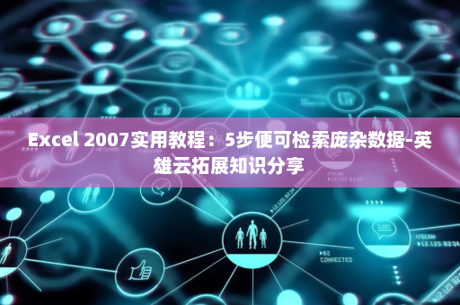 Excel 2007实用教程：5步便可检索庞杂数据-英雄云拓展知识分享