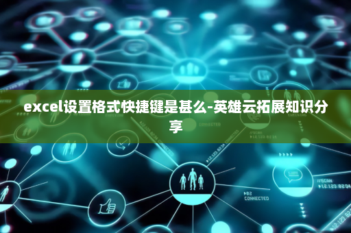excel设置格式快捷键是甚么-英雄云拓展知识分享