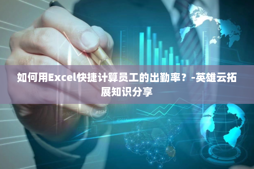 如何用Excel快捷计算员工的出勤率？-英雄云拓展知识分享