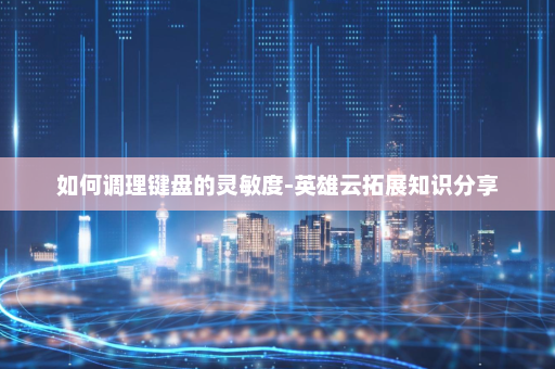 如何调理键盘的灵敏度-英雄云拓展知识分享