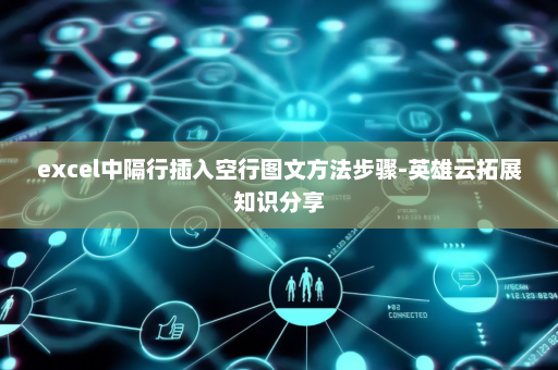 excel中隔行插入空行图文方法步骤-英雄云拓展知识分享