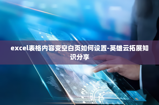 excel表格内容变空白页如何设置-英雄云拓展知识分享