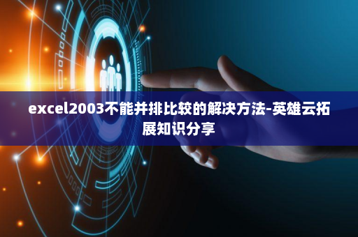 excel2003不能并排比较的解决方法-英雄云拓展知识分享