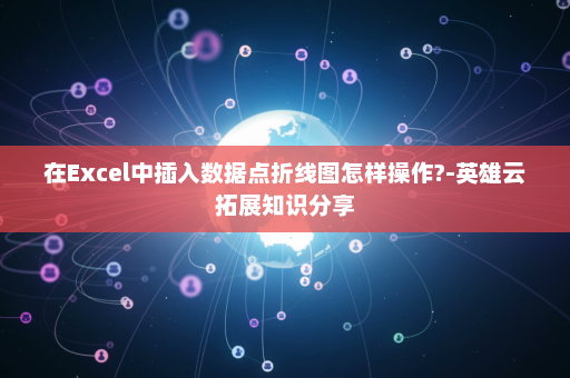 在Excel中插入数据点折线图怎样操作?-英雄云拓展知识分享
