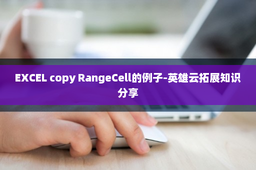 EXCEL copy RangeCell的例子-英雄云拓展知识分享