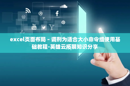 excel页面布局 – 调剂为适合大小命令组使用基础教程-英雄云拓展知识分享