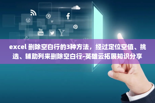 excel 删除空白行的3种方法，经过定位空值、挑选、辅助列来删除空白行-英雄云拓展知识分享