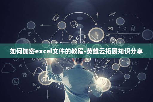如何加密excel文件的教程-英雄云拓展知识分享
