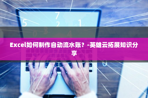 Excel如何制作自动流水账？-英雄云拓展知识分享