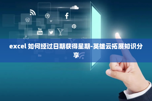 excel 如何经过日期获得星期-英雄云拓展知识分享