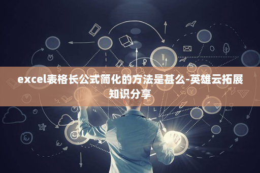 excel表格长公式简化的方法是甚么-英雄云拓展知识分享