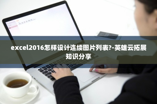 excel2016怎样设计连续图片列表?-英雄云拓展知识分享