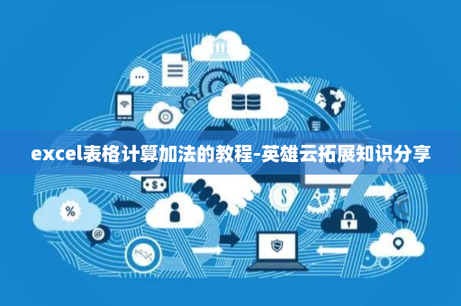 excel表格计算加法的教程-英雄云拓展知识分享