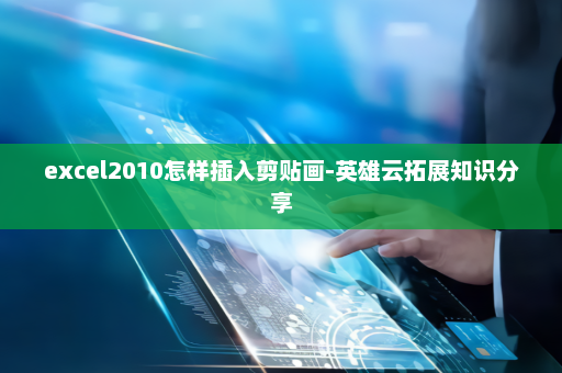 excel2010怎样插入剪贴画-英雄云拓展知识分享