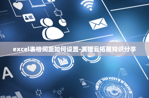 excel表格间距如何设置-英雄云拓展知识分享