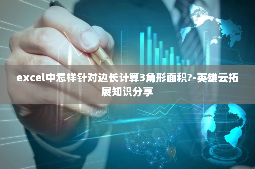 excel中怎样针对边长计算3角形面积?-英雄云拓展知识分享
