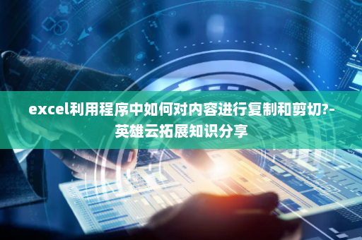 excel利用程序中如何对内容进行复制和剪切?-英雄云拓展知识分享