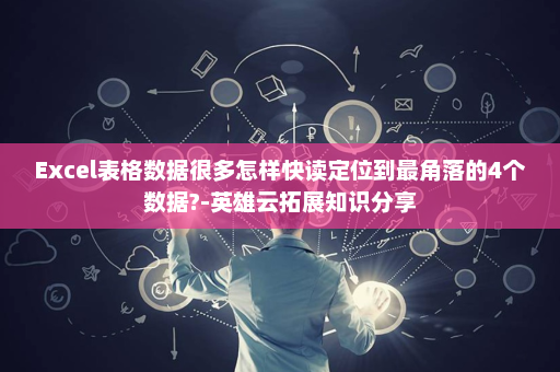 Excel表格数据很多怎样快读定位到最角落的4个数据?-英雄云拓展知识分享