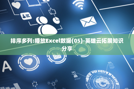 排序多列:播放Excel数据(05)-英雄云拓展知识分享
