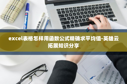 excel表格怎样用函数公式精确求平均值-英雄云拓展知识分享