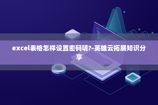excel表格怎样设置密码呢?-英雄云拓展知识分享