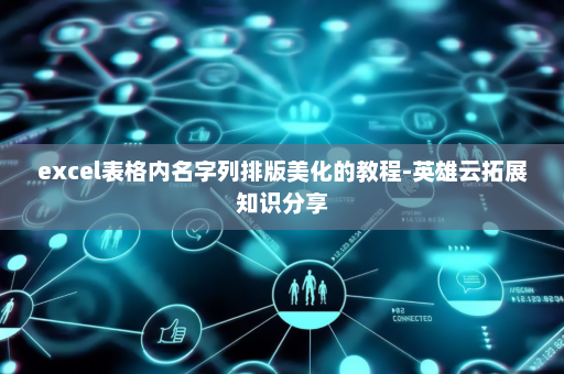 excel表格内名字列排版美化的教程-英雄云拓展知识分享